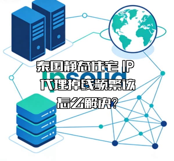 泰国静态住宅 IP 代理掉线频繁该怎么解决?