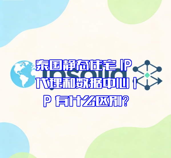 泰国静态住宅 IP 代理和数据中心 IP 有什么区别?