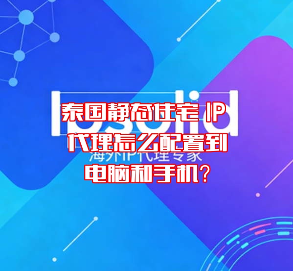 泰国静态住宅 IP 代理怎么配置到电脑和手机?