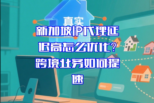 新加坡IP代理延迟高怎么优化?跨境业务如何提速