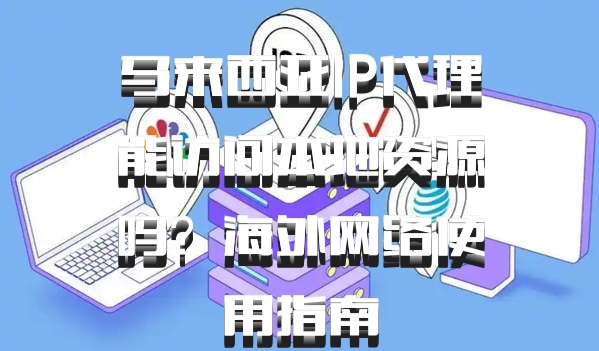 马来西亚IP代理能访问本地资源吗?海外网络使用指南
