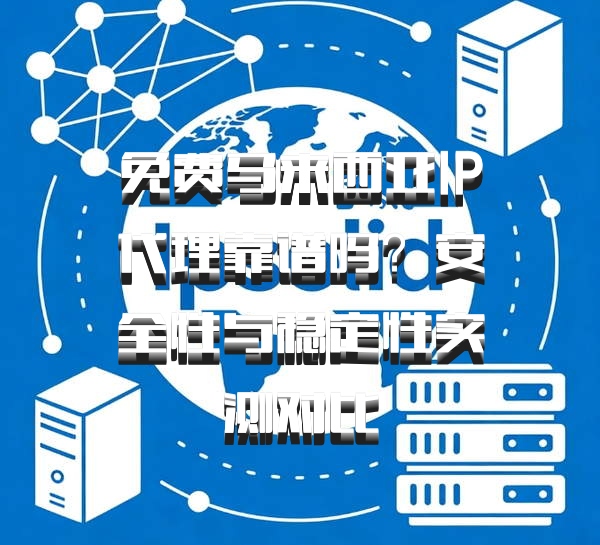 免费马来西亚IP代理靠谱吗?安全性与稳定性实测对比