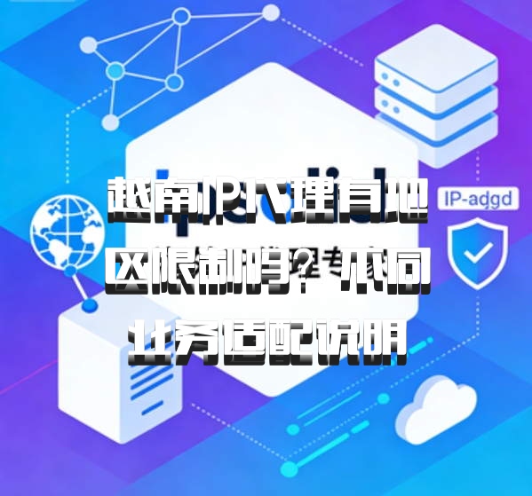越南IP代理有地区限制吗?不同业务适配说明