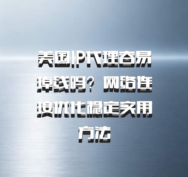 美国IP代理容易掉线吗?网络连接优化稳定实用方法