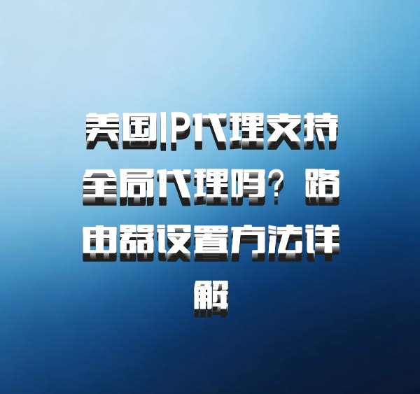 美国IP代理支持全局代理吗?路由器设置方法详解