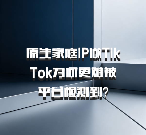 原生家庭IP做TikTok为何更难被平台检测到?