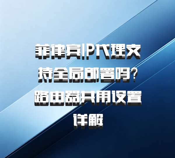 菲律宾IP代理支持全局部署吗？路由器共用设置详解