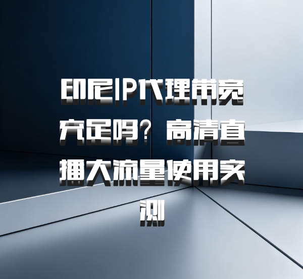 印尼IP代理带宽充足吗？高清直播大流量使用实测
