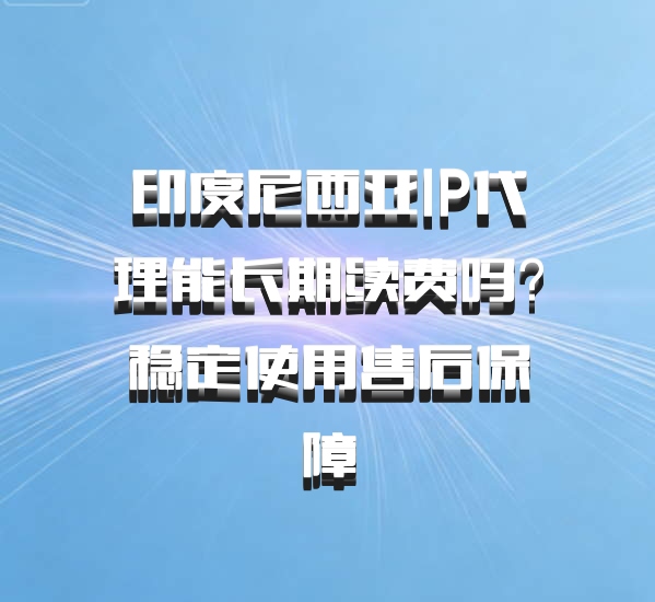 印度尼西亚IP代理能长期续费吗？稳定使用售后保障