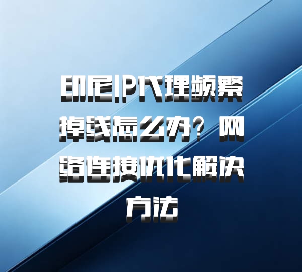 印尼IP代理频繁掉线怎么办？网络连接优化解决方法