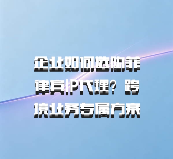 企业如何选购菲律宾IP代理？跨境业务专属方案