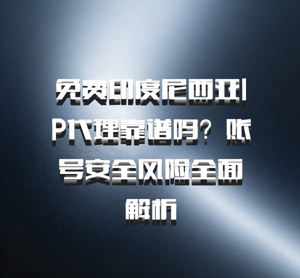 免费印度尼西亚IP代理靠谱吗？账号安全风险全面解析
