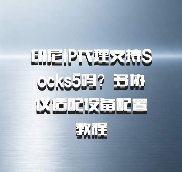 印尼IP代理支持Socks5吗?多协议适配设备配置教程