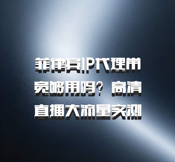 菲律宾IP代理带宽够用吗？高清直播大流量实测