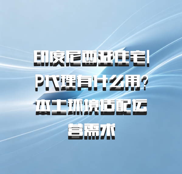 印度尼西亚住宅IP代理有什么用？本土环境适配运营需求