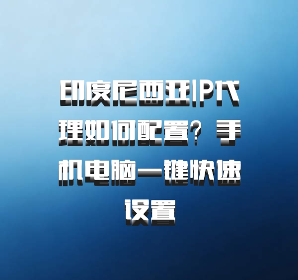 印度尼西亚IP代理如何配置?手机电脑一键快速设置