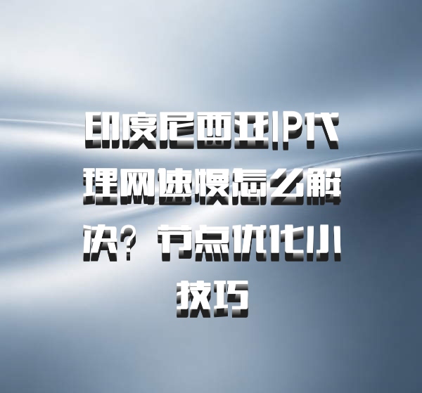 印度尼西亚IP代理网速慢怎么解决？节点优化小技巧