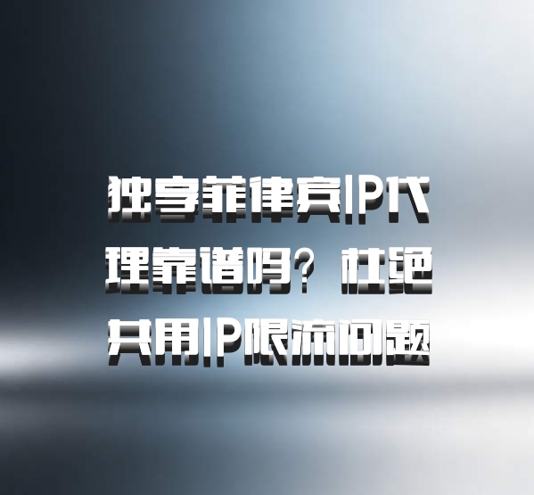 独享菲律宾IP代理靠谱吗？杜绝共用IP限流问题