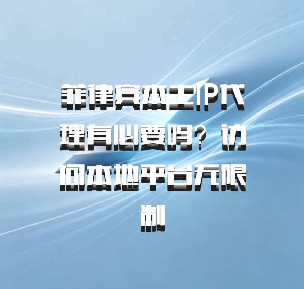 菲律宾本土IP代理有必要吗？访问本地平台无限制
