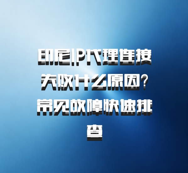 印尼IP代理连接失败什么原因？常见故障快速排查