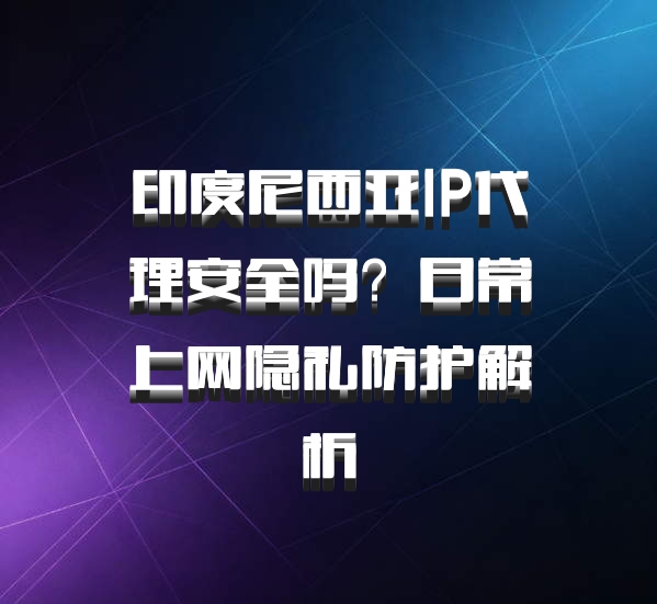 印度尼西亚IP代理安全吗?日常上网隐私防护解析
