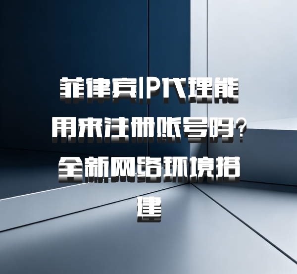 菲律宾IP代理能用来注册账号吗？全新网络环境搭建