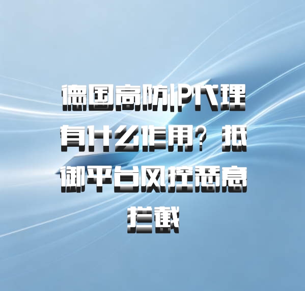 德国高防IP代理有什么作用？抵御平台风控恶意拦截