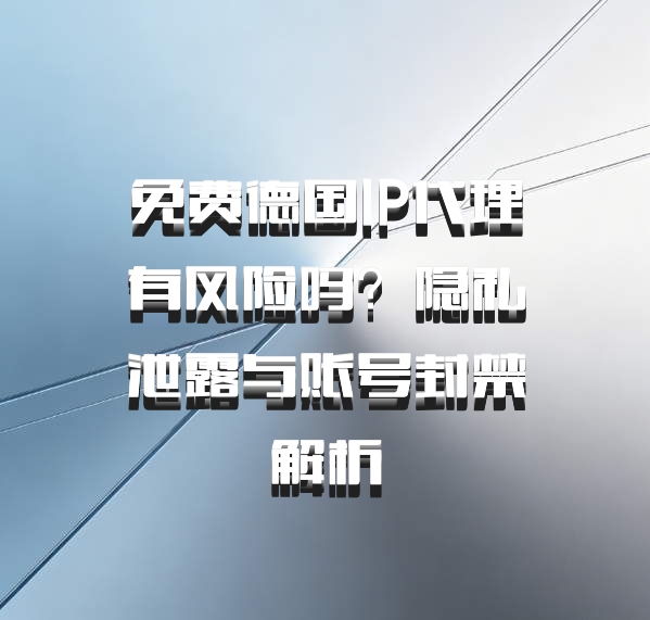 免费德国IP代理有风险吗？隐私泄露与账号封禁解析