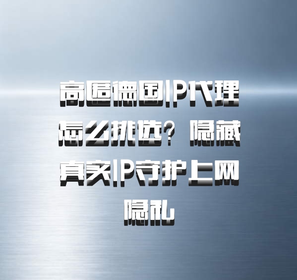 高匿德国IP代理怎么挑选？隐藏真实IP守护上网隐私