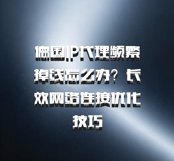 德国IP代理频繁掉线怎么办？长效网络连接优化技巧