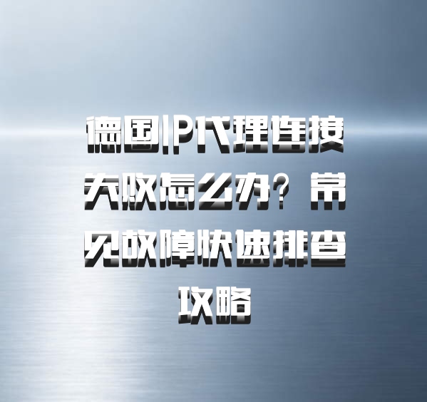 德国IP代理连接失败怎么办？常见故障快速排查攻略