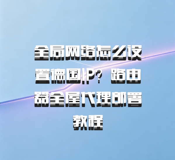 全局网络怎么设置德国IP？路由器全屋代理部署教程