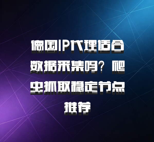 德国IP代理适合数据采集吗？爬虫抓取稳定节点推荐