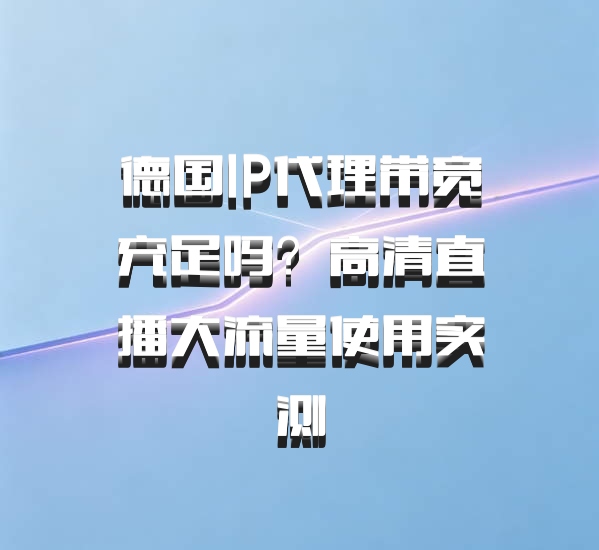德国IP代理带宽充足吗？高清直播大流量使用实测