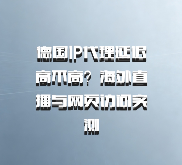 德国IP代理延迟高不高？海外直播与网页访问实测